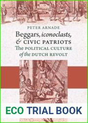 Beggars, Iconoclasts, and Civic Patriots: The Political Culture of the Dutch Revolt