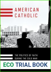 American Catholic: The Politics of Faith During the Cold War (Religion and American Public Life)