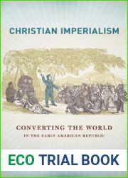 Christian Imperialism: Converting the World in the Early American Republic (The United States in the World)