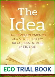 The Idea: The Seven Elements of a Viable Story for Screen, Stage or Fiction