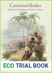Contested Bodies: Pregnancy, Childrearing, and Slavery in Jamaica (Early American Studies)