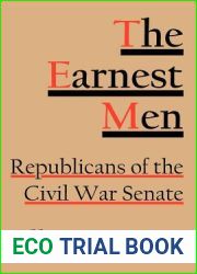 The Earnest Men: Republicans of the Civil War Senate