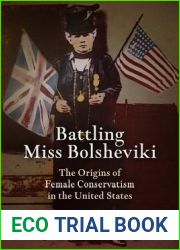 Battling Miss Bolsheviki: The Origins of Female Conservatism in the United States (Politics and Culture in Modern America)