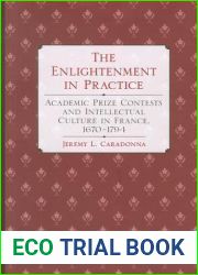 The Enlightenment in Practice: Academic Prize Contests and Intellectual Culture in France, 1670-1794