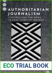 Authoritarian Journalism: Controlling the News in Post-Conflict Rwanda (Journalism and Political Communication Unbound)