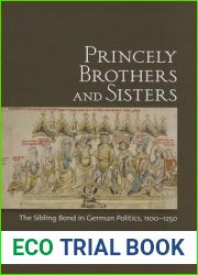 Princely Brothers and Sisters: The Sibling Bond in German Politics, 1100-1250