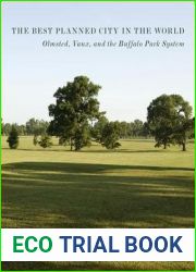 The Best Planned City in the World: Olmsted, Vaux, and the Buffalo Park System (Designing the American Park)