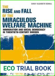 The Rise and Fall of the Miraculous Welfare Machine: Immigration and Social Democracy in Twentieth-Century Sweden