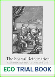 The Spatial Reformation: Euclid Between Man, Cosmos, and God (Intellectual History of the Modern Age)
