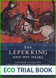The Leper King and his Heirs: Baldwin IV and the Crusader Kingdom of Jerusalem