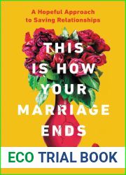This Is How Your Marriage Ends: A Hopeful Approach to Saving Relationships