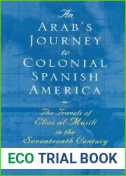 An Arab|s Journey to Colonial Spanish America: The Travels of Elias al-Musili in the Seventeenth Century (Middle East Literature In Translation)