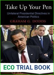 Take Up Your Pen: Unilateral Presidential Directives in American Politics (Democracy, Citizenship, and Constitutionalism)