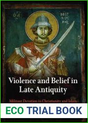 Violence and Belief in Late Antiquity: Militant Devotion in Christianity and Islam (Divinations: Rereading Late Ancient Religion)