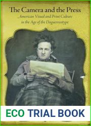 The Camera and the Press: American Visual and Print Culture in the Age of the Daguerreotype (Material Texts)