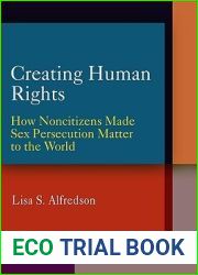 Creating Human Rights: How Noncitizens Made Sex Persecution Matter to the World (Pennsylvania Studies in Human Rights)