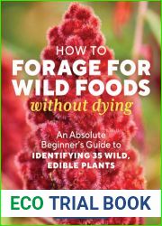 How to Forage for Wild Foods without Dying: An Absolute Beginner|s Guide to Identifying 40 Edible Wild Plants