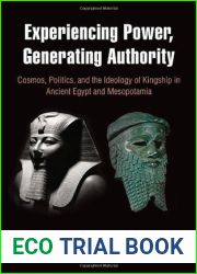 Experiencing Power, Generating Authority: Cosmos, Politics, and the Ideology of Kingship in Ancient Egypt and Mesopotamia (Penn Museum International Research Conferences; Volume 6)
