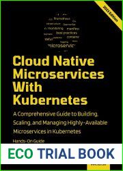 Cloud Native Microservices With Kubernetes: A Comprehensive Guide to Building, Scaling, Deploying, Observing, and Managing Highly-Available Microservices in Kubernetes