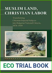 Muslim Land, Christian Labor: Transforming Ottoman Imperial Subjects into Bulgarian National Citizens, 1878-1939