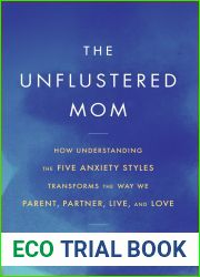 The Unflustered Mom: How Understanding the Five Anxiety Styles Transforms the Way We Parent, Partner, Live, and Love