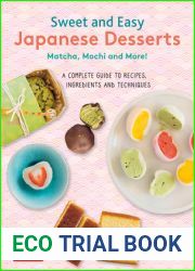 Sweet and Easy Japanese Desserts: Matcha, Mochi and More! A Complete Guide to Recipes, Ingredients and Techniques