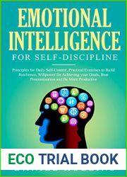 Emotional Intelligence for Self-Discipline: Principles for Daily Self-Control, Practical Exercises to Build Resilience, Willpower for Achieving Your Goals, … Procrastination and Be More Producti