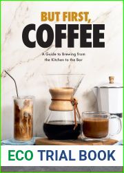 But First, Coffee: A Guide to Brewing from the Kitchen to the Bar - A Coffee Book