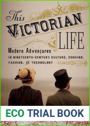 This Victorian Life: Modern Adventures in Nineteenth-Century Culture, Cooking, Fashion, and Technology