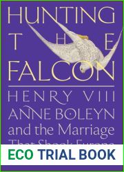 Hunting the Falcon: Henry VIII, Anne Boleyn, and the Marriage That Shook Europe