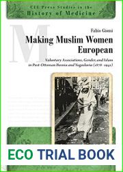 Making Muslim Women European: Voluntary Associations, Gender, and Islam in Post-Ottoman Bosnia and Yugoslavia (1878-1941) (CEU Press Studies in the History of Medicine, 13)