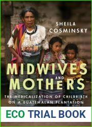 Midwives and Mothers: The Medicalization of Childbirth on a Guatemalan Plantation (Louann Atkins Temple Women and Culture (Numbered))
