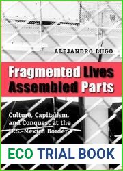 Fragmented Lives, Assembled Parts: Culture, Capitalism, and Conquest at the U.S.-Mexico Border