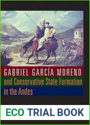 Gabriel Garcia Moreno and Conservative State Formation in the Andes (LLILAS New Interpretations of Latin America Series)