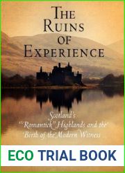 The Ruins of Experience: Scotland|s and quot;Romantick and quot; Highlands and the Birth of the Modern Witness