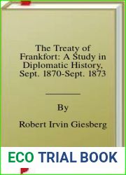 The Treaty of Frankfort: A Study in Diplomatic History, Sept. 1870-Sept. 1873