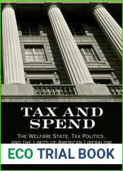 Tax and Spend: The Welfare State, Tax Politics, and the Limits of American Liberalism (Politics and Culture in Modern America)