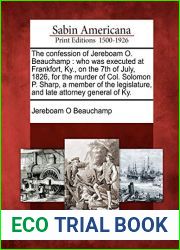 The Confession of Jereboam O. Beauchamp: Who Was Executed at Frankfort, KY., on the 7th of July, 1826, for the Murder of Col. Solomon P. Sharp, a … Legislature, and Late Attorney General of KY.