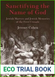 Sanctifying the Name of God: Jewish Martyrs and Jewish Memories of the First Crusade (Jewish Culture and Contexts)