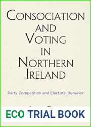 Consociation and Voting in Northern Ireland: Party Competition and Electoral Behavior (National and Ethnic Conflict in the 21st Century)