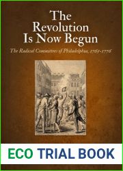 The Revolution Is Now Begun: The Radical Committees of Philadelphia, 1765-1776