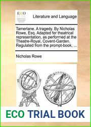 Tamerlane. A tragedy. By Nicholas Rowe, Esq. Adapted for theatrical representation, as performed at the Theatre-Royal, Covent-Garden. Regulated from the prompt-book, …