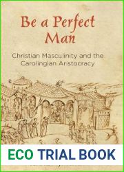 Be a Perfect Man: Christian Masculinity and the Carolingian Aristocracy (The Middle Ages Series)