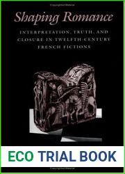 Shaping Romance: Interpretation, Truth, and Closure in Twelfth-Century French Fictions (The Middle Ages Series)