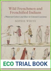 Wild Frenchmen and Frenchified Indians: Material Culture and Race in Colonial Louisiana (Early American Studies)