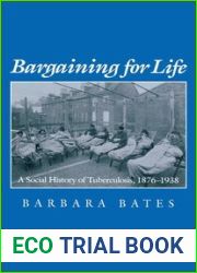 Bargaining for Life: A Social History of Tuberculosis, 1876-1938 (Studies in Health, Illness, and Caregiving)