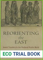 Reorienting the East: Jewish Travelers to the Medieval Muslim World (Jewish Culture and Contexts)