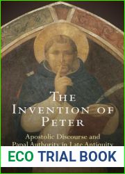 The Invention of Peter: Apostolic Discourse and Papal Authority in Late Antiquity (Divinations: Rereading Late Ancient Religion)