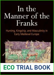 In the Manner of the Franks: Hunting, Kingship, and Masculinity in Early Medieval Europe (The Middle Ages Series)