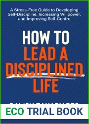 How to Lead a Disciplined Life: A Stress-Free Guide to Developing Self-Discipline, Increasing Willpower, and Improving Self-Control